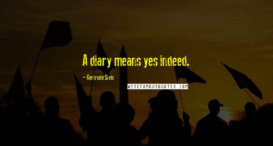 Gertrude Stein quotes: A diary means yes indeed.