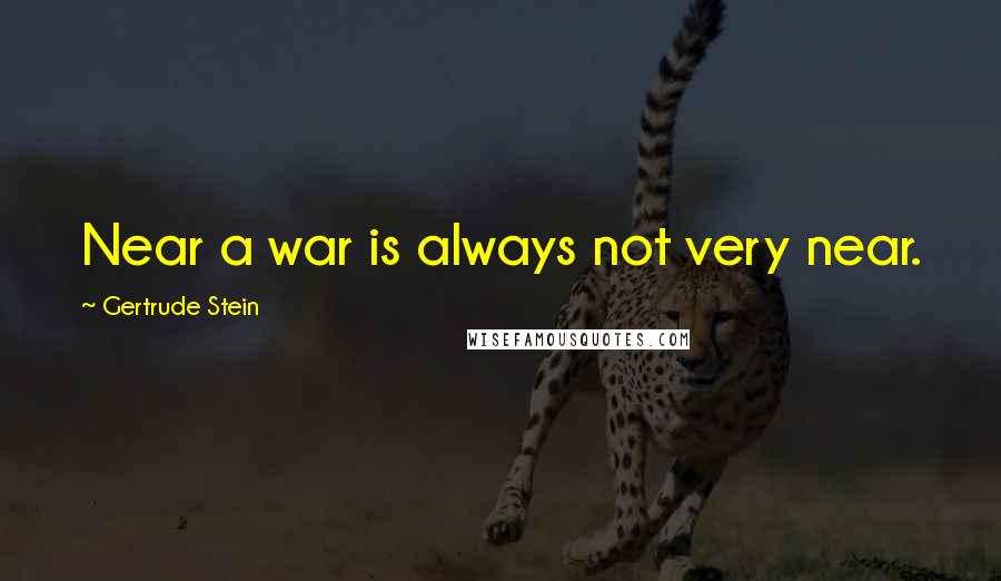 Gertrude Stein quotes: Near a war is always not very near. Gertrude Stein quotes: Near a war is always not very near.