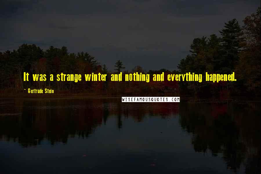 Gertrude Stein quotes: It was a strange winter and nothing and everything happened. Gertrude Stein quotes: It was a strange winter and nothing and everything happened.