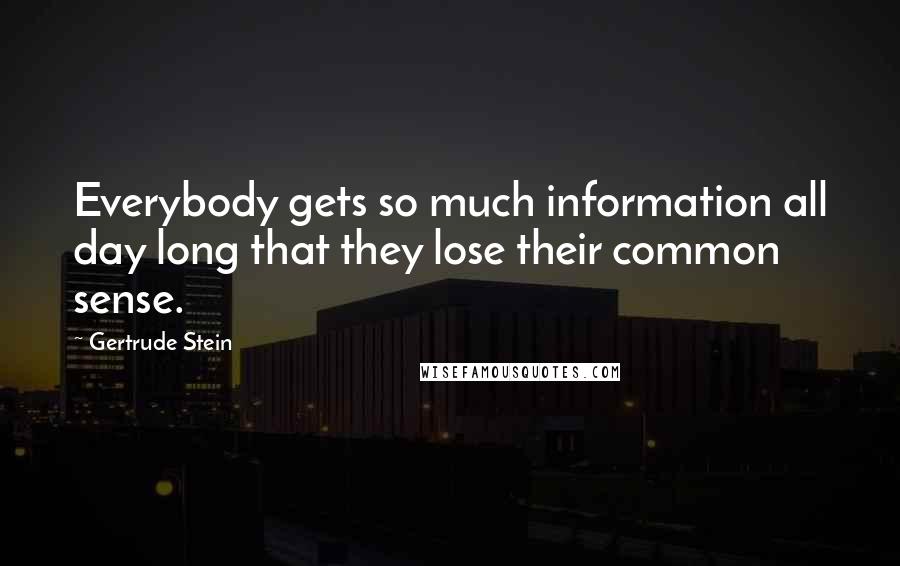 Gertrude Stein quotes: Everybody gets so much information all day long that they lose their common sense. Gertrude Stein quotes: Everybody gets so much information all day long that they lose their common sense.