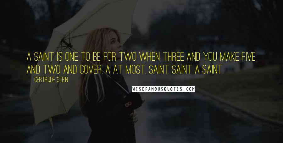 Gertrude Stein quotes: A saint is one to be for two when three and you make five and two and cover. A at most. Saint saint a saint.