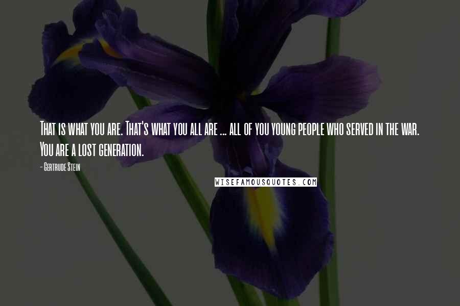 Gertrude Stein quotes: That is what you are. That's what you all are ... all of you young people who served in the war. You are a lost generation. Gertrude Stein quotes: That is what you are. That's what you all are ... all of you young people who served in the war. You are a lost generation.