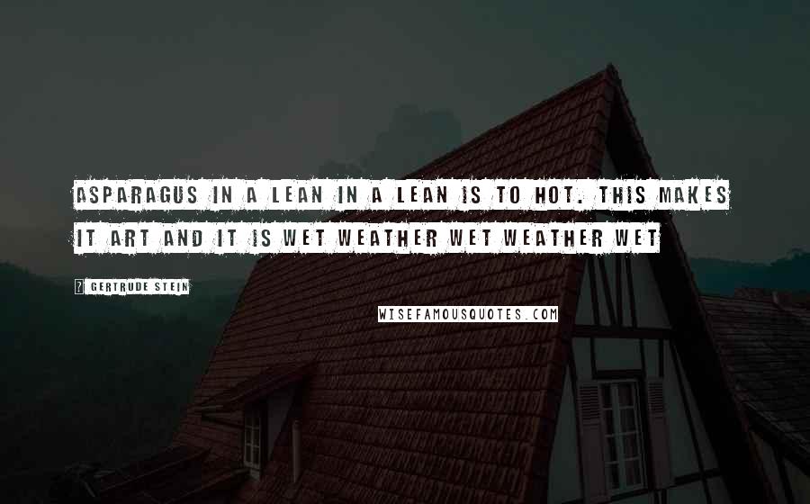 Gertrude Stein quotes: Asparagus in a lean in a lean is to hot. This makes it art and it is wet weather wet weather wet Gertrude Stein quotes: Asparagus in a lean in a lean is to hot. This makes it art and it is wet weather wet weather wet