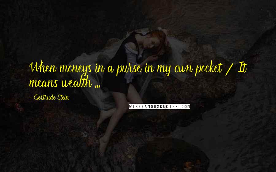 Gertrude Stein quotes: When moneys in a purse in my own pocket / It means wealth ... Gertrude Stein quotes: When moneys in a purse in my own pocket / It means wealth ...