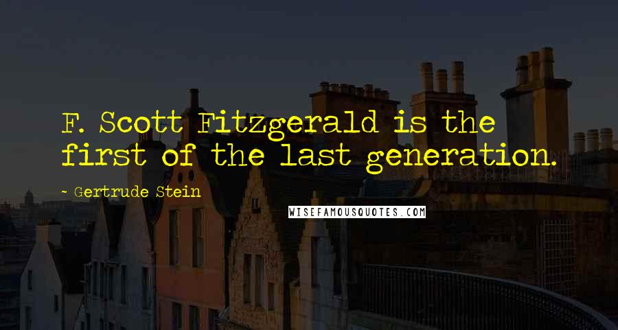 Gertrude Stein quotes: F. Scott Fitzgerald is the first of the last generation. Gertrude Stein quotes: F. Scott Fitzgerald is the first of the last generation.