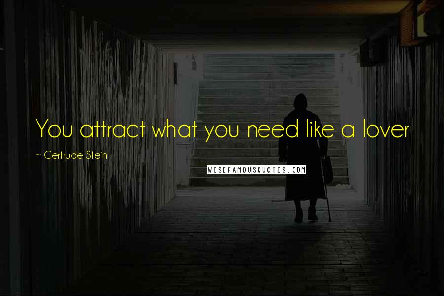 Gertrude Stein quotes: You attract what you need like a lover