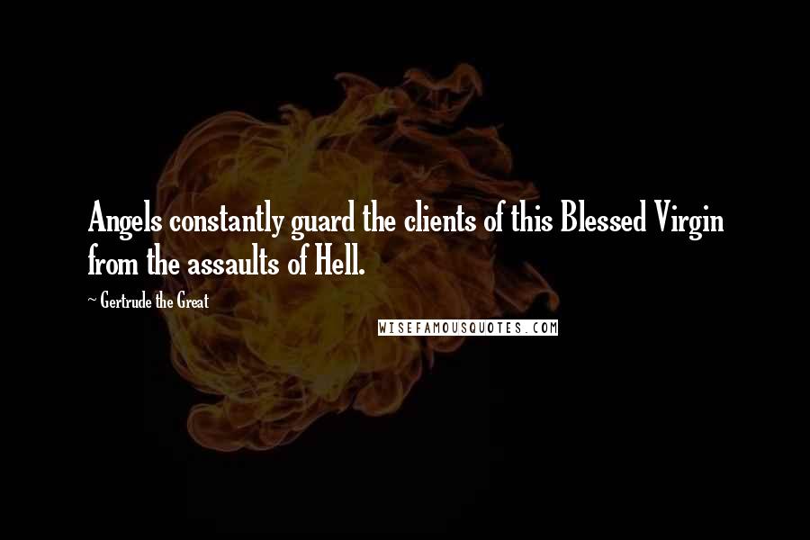 Gertrude The Great quotes: Angels constantly guard the clients of this Blessed Virgin from the assaults of Hell.