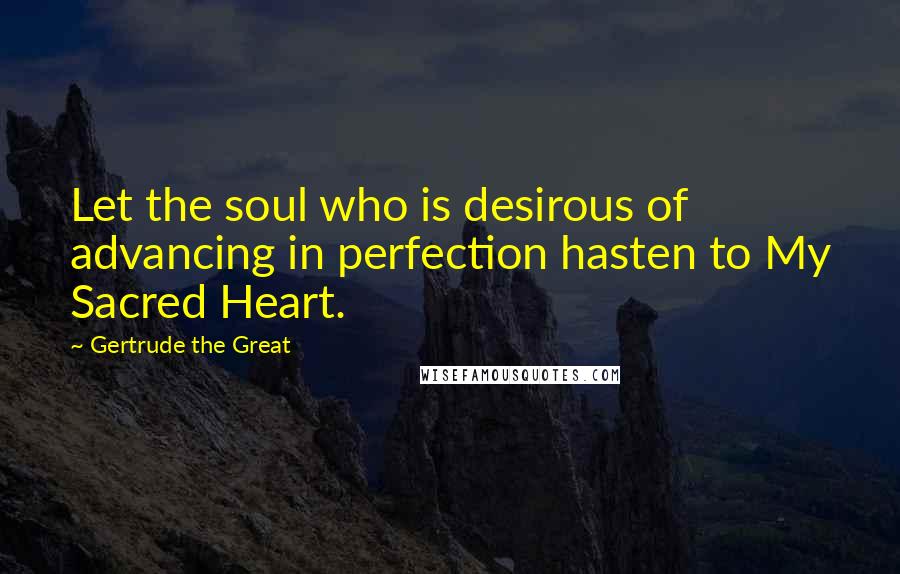 Gertrude The Great quotes: Let the soul who is desirous of advancing in perfection hasten to My Sacred Heart.