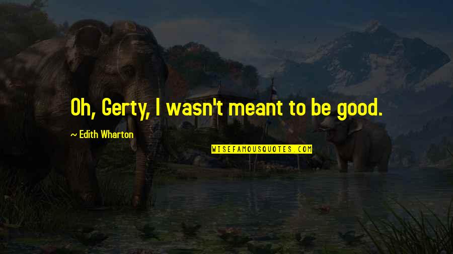 Gerty Farish Quotes By Edith Wharton: Oh, Gerty, I wasn't meant to be good.