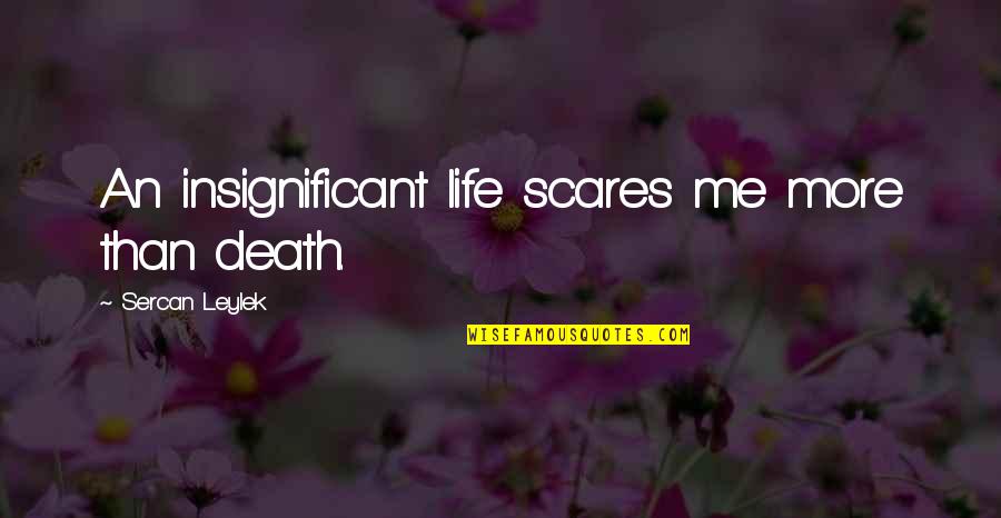 Gerusche Quotes By Sercan Leylek: An insignificant life scares me more than death. Gerusche Quotes By Sercan Leylek: An insignificant life scares me more than death.