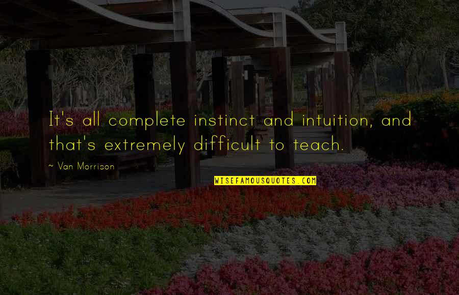 Gerusche Quotes By Van Morrison: It's all complete instinct and intuition, and that's