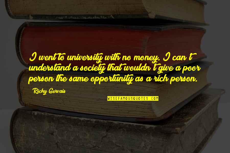 Gervais Quotes By Ricky Gervais: I went to university with no money. I Gervais Quotes By Ricky Gervais: I went to university with no money. I