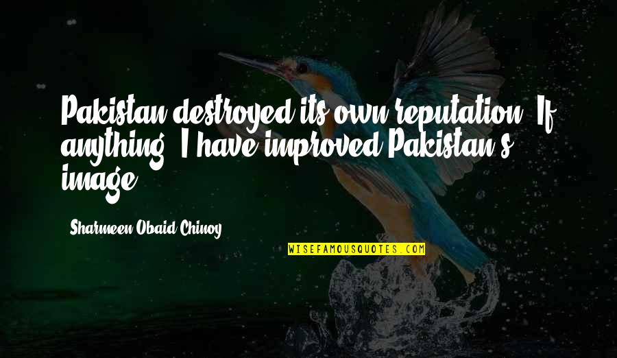 Gervaise 1956 Quotes By Sharmeen Obaid-Chinoy: Pakistan destroyed its own reputation. If anything, I Gervaise 1956 Quotes By Sharmeen Obaid-Chinoy: Pakistan destroyed its own reputation. If anything, I