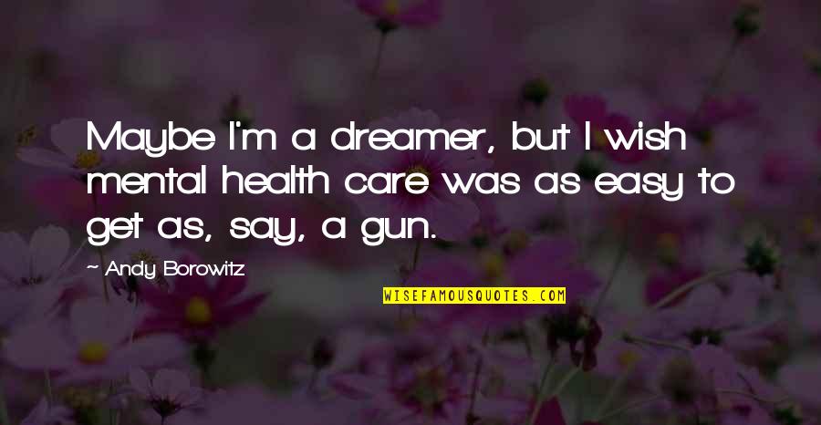 Gervaise Gerstner Quotes By Andy Borowitz: Maybe I'm a dreamer, but I wish mental Gervaise Gerstner Quotes By Andy Borowitz: Maybe I'm a dreamer, but I wish mental