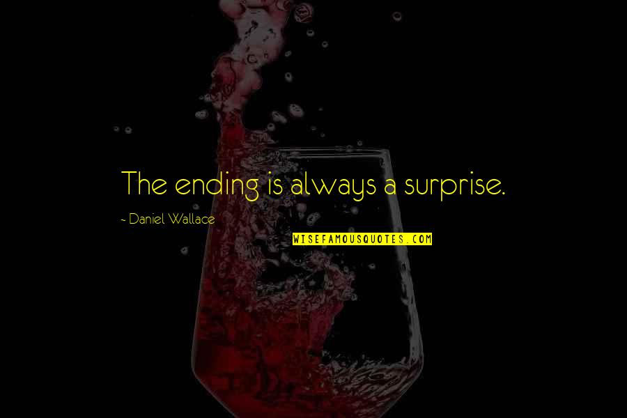 Gervase Quotes By Daniel Wallace: The ending is always a surprise. Gervase Quotes By Daniel Wallace: The ending is always a surprise.