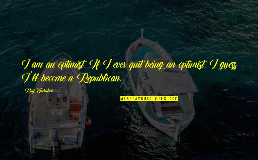 Gervase's Quotes By Ray Farabee: I am an optimist. If I ever quit
