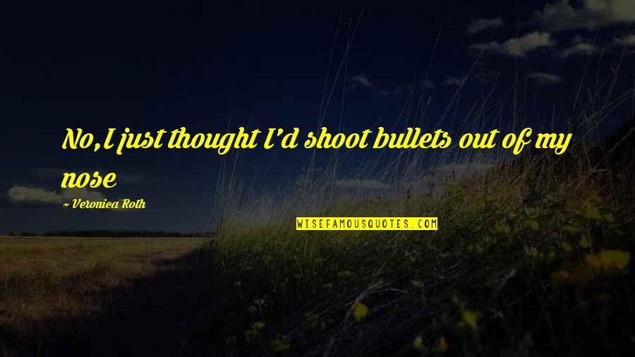 Gerverstreimner Quotes By Veronica Roth: No,I just thought I'd shoot bullets out of