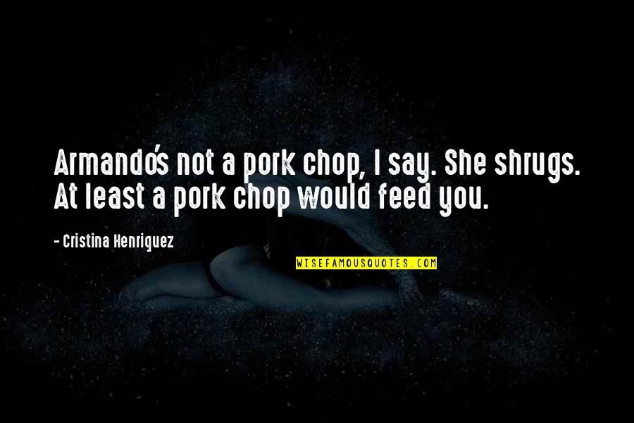 Gervinho Stallion Quotes By Cristina Henriquez: Armando's not a pork chop, I say. She Gervinho Stallion Quotes By Cristina Henriquez: Armando's not a pork chop, I say. She