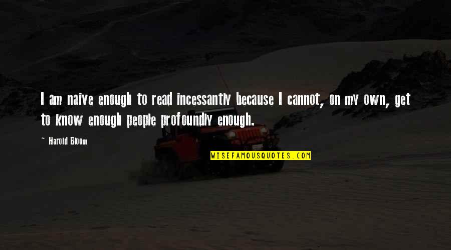 Gerwend Quotes By Harold Bloom: I am naive enough to read incessantly because Gerwend Quotes By Harold Bloom: I am naive enough to read incessantly because