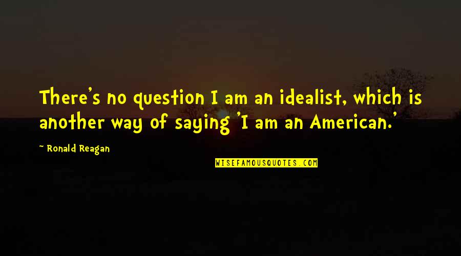 Gerz West Quotes By Ronald Reagan: There's no question I am an idealist, which