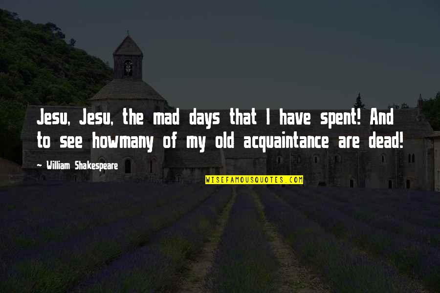 Gesagt Getan Quotes By William Shakespeare: Jesu, Jesu, the mad days that I have