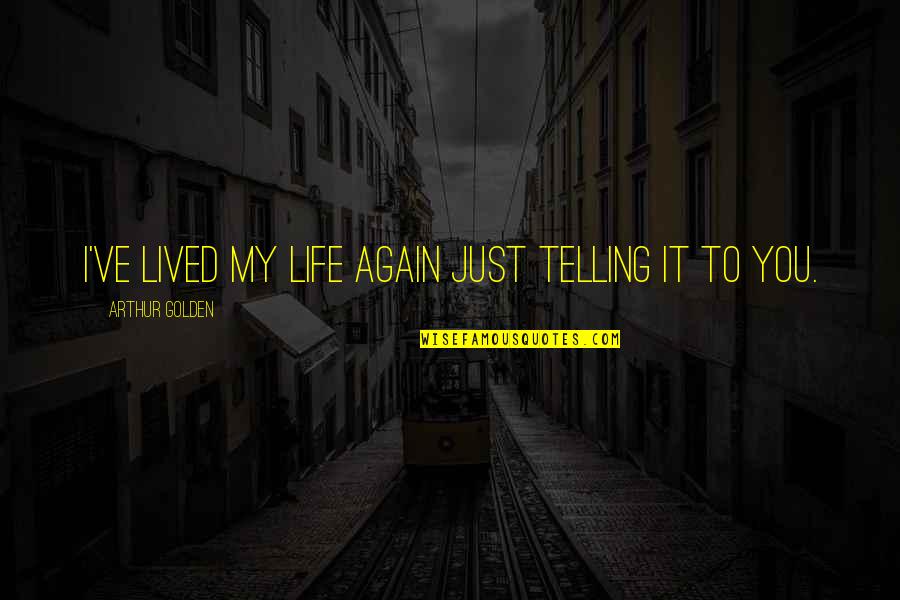 Gesange Des Quotes By Arthur Golden: I've lived my life again just telling it Gesange Des Quotes By Arthur Golden: I've lived my life again just telling it