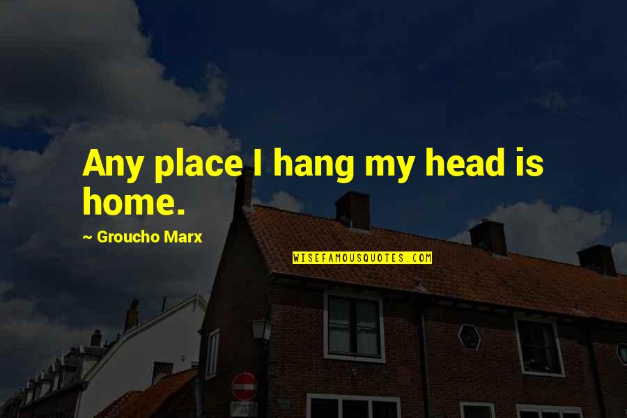 Gesasamos Quotes By Groucho Marx: Any place I hang my head is home.