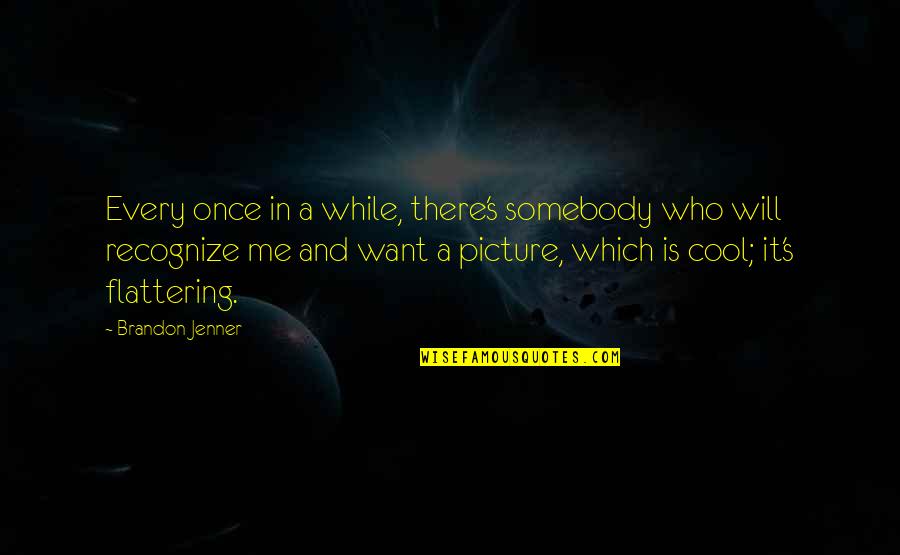Geschichten Schreiben Quotes By Brandon Jenner: Every once in a while, there's somebody who Geschichten Schreiben Quotes By Brandon Jenner: Every once in a while, there's somebody who