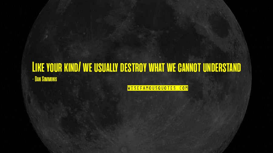 Geschke Group Quotes By Dan Simmons: Like your kind/ we usually destroy what we