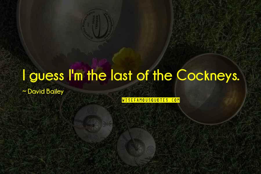 Geschke Kidnapping Quotes By David Bailey: I guess I'm the last of the Cockneys. Geschke Kidnapping Quotes By David Bailey: I guess I'm the last of the Cockneys.
