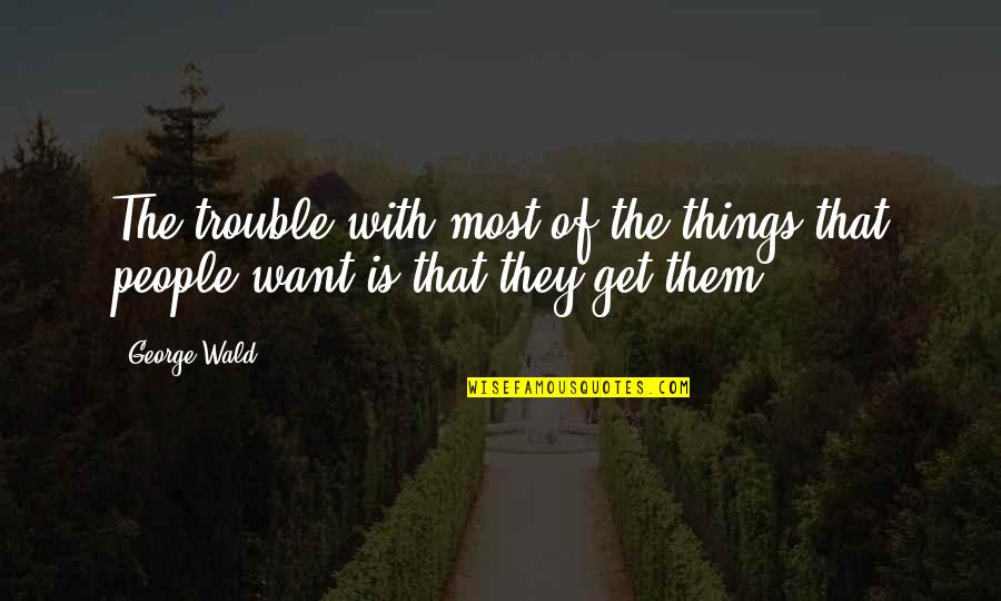 Geschmack Des Quotes By George Wald: The trouble with most of the things that