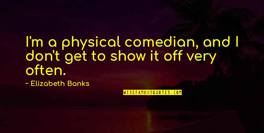 Geschoren Schaamhaar Quotes By Elizabeth Banks: I'm a physical comedian, and I don't get Geschoren Schaamhaar Quotes By Elizabeth Banks: I'm a physical comedian, and I don't get