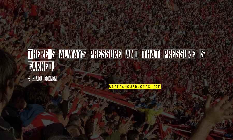 Geschreven Bron Quotes By Chael Sonnen: There's always pressure and that pressure is earned. Geschreven Bron Quotes By Chael Sonnen: There's always pressure and that pressure is earned.