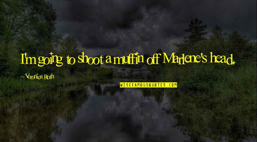 Geschreven Bron Quotes By Veronica Roth: I'm going to shoot a muffin off Marlene's Geschreven Bron Quotes By Veronica Roth: I'm going to shoot a muffin off Marlene's