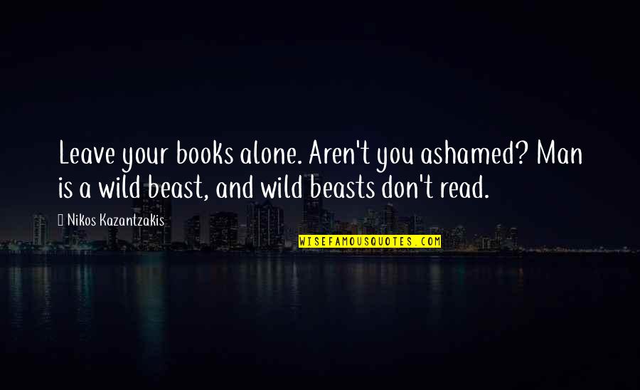 Geschrieben In English Quotes By Nikos Kazantzakis: Leave your books alone. Aren't you ashamed? Man Geschrieben In English Quotes By Nikos Kazantzakis: Leave your books alone. Aren't you ashamed? Man