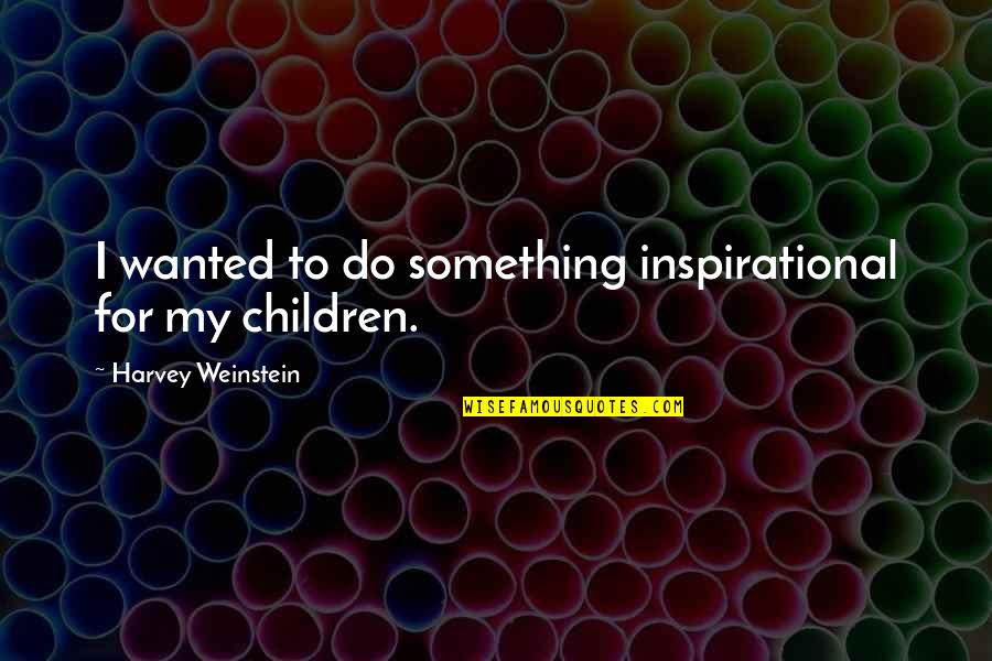 Gesellschaftliche Verantwortung Quotes By Harvey Weinstein: I wanted to do something inspirational for my Gesellschaftliche Verantwortung Quotes By Harvey Weinstein: I wanted to do something inspirational for my