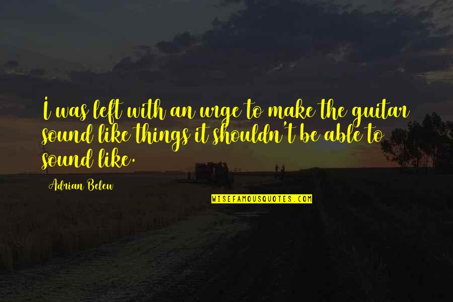 Geserfor Quotes By Adrian Belew: I was left with an urge to make Geserfor Quotes By Adrian Belew: I was left with an urge to make