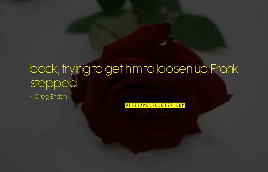 Gesetzte Markierung Quotes By Greg Enslen: back, trying to get him to loosen up. Gesetzte Markierung Quotes By Greg Enslen: back, trying to get him to loosen up.