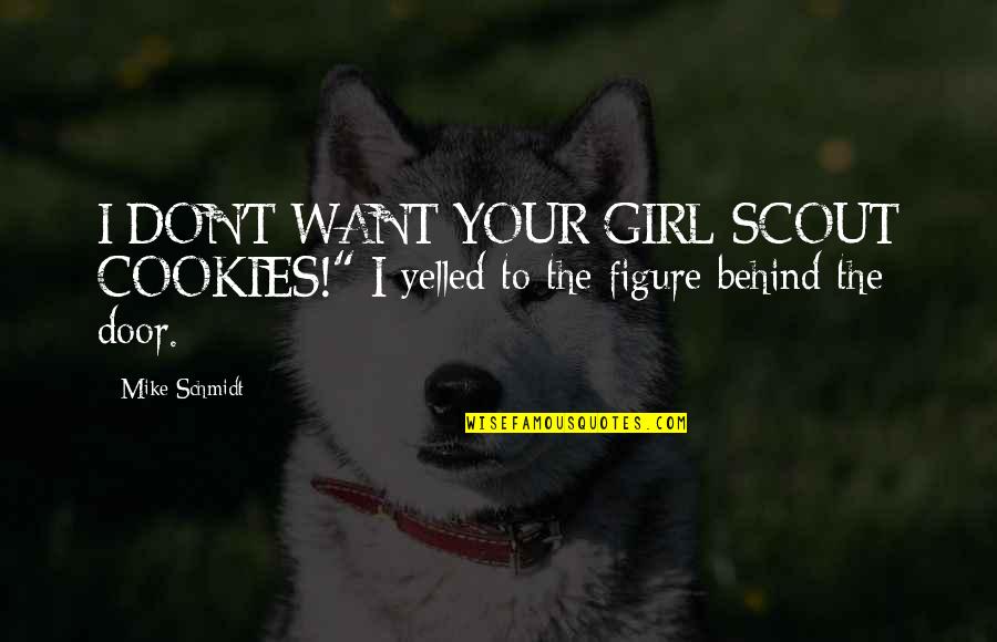 Geshe Chekawa Quotes By Mike Schmidt: I DON'T WANT YOUR GIRL SCOUT COOKIES!" I