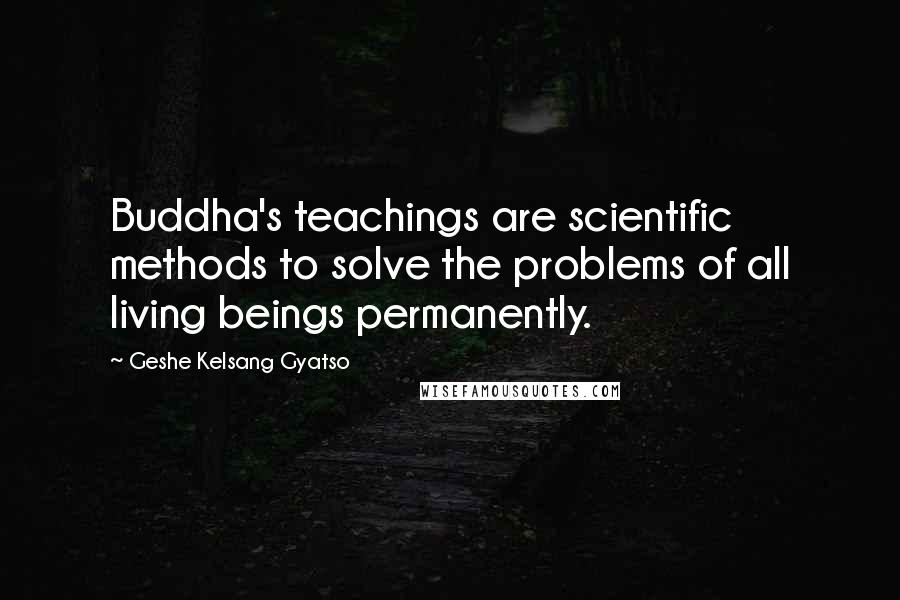 Geshe Kelsang Gyatso quotes: Buddha's teachings are scientific methods to solve the problems of all living beings permanently.