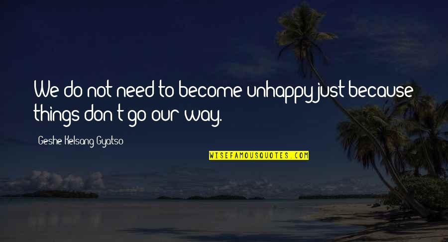 Geshe Kelsang Gyatso Quotes By Geshe Kelsang Gyatso: We do not need to become unhappy just