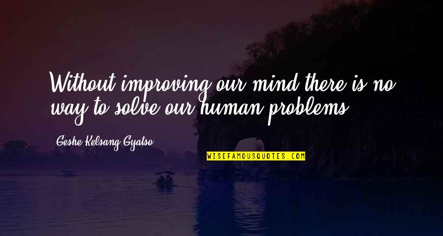 Geshe Kelsang Quotes By Geshe Kelsang Gyatso: Without improving our mind there is no way