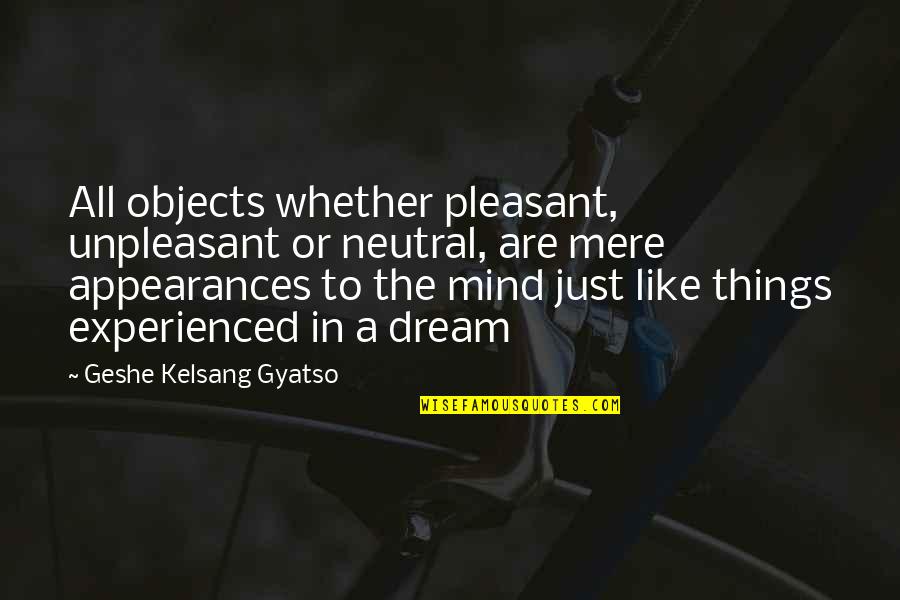 Geshe Kelsang Quotes By Geshe Kelsang Gyatso: All objects whether pleasant, unpleasant or neutral, are