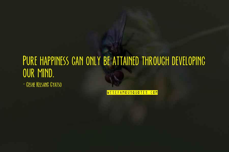 Geshe Kelsang Quotes By Geshe Kelsang Gyatso: Pure happiness can only be attained through developing