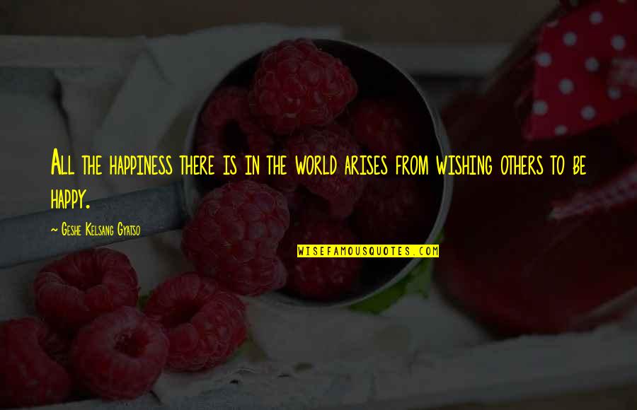 Geshe Kelsang Quotes By Geshe Kelsang Gyatso: All the happiness there is in the world