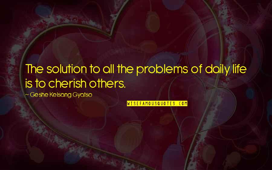Geshe Kelsang Quotes By Geshe Kelsang Gyatso: The solution to all the problems of daily