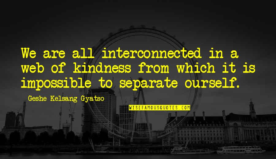 Geshe Kelsang Quotes By Geshe Kelsang Gyatso: We are all interconnected in a web of