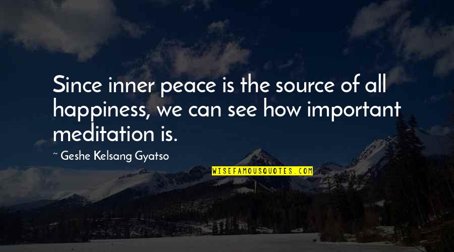 Geshe Kelsang Quotes By Geshe Kelsang Gyatso: Since inner peace is the source of all