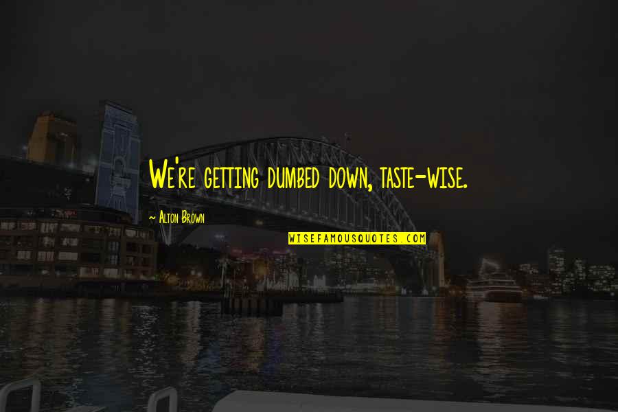 Geshe Sonam Rinchen Quotes By Alton Brown: We're getting dumbed down, taste-wise. Geshe Sonam Rinchen Quotes By Alton Brown: We're getting dumbed down, taste-wise.