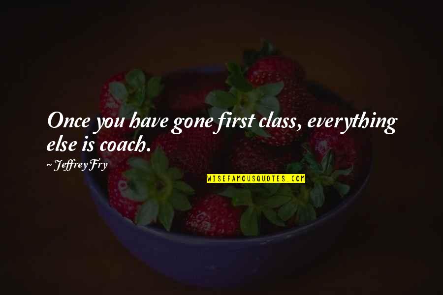 Gesichtsrose Quotes By Jeffrey Fry: Once you have gone first class, everything else
